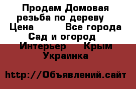 Продам Домовая резьба по дереву  › Цена ­ 500 - Все города Сад и огород » Интерьер   . Крым,Украинка